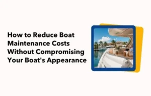 How to Reduce Boat Maintenance Costs Without Compromising Your Boat's Appearance
