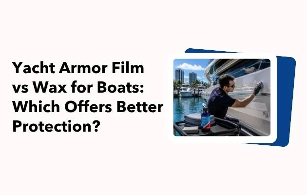 Yacht Armor Film vs Wax for Boats: Which Offers Better Protection?